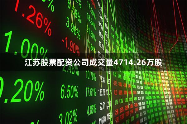 江苏股票配资公司成交量4714.26万股