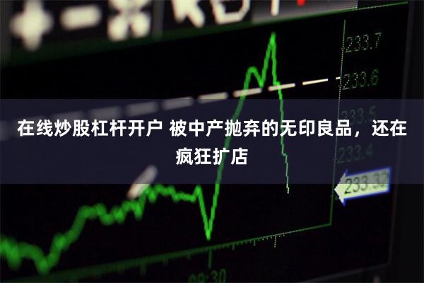 在线炒股杠杆开户 被中产抛弃的无印良品，还在疯狂扩店