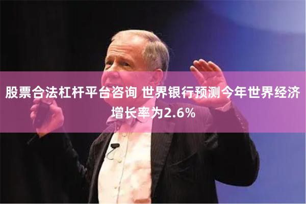 股票合法杠杆平台咨询 世界银行预测今年世界经济增长率为2.6%