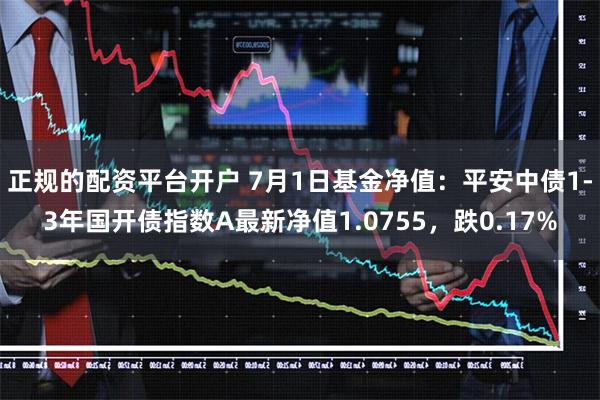 正规的配资平台开户 7月1日基金净值：平安中债1-3年国开债指数A最新净值1.0755，跌0.17%