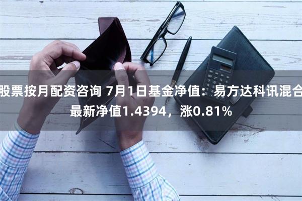 股票按月配资咨询 7月1日基金净值：易方达科讯混合最新净值1.4394，涨0.81%