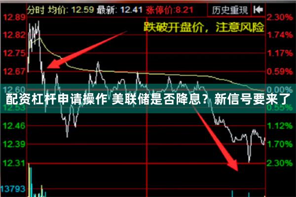 配资杠杆申请操作 美联储是否降息？新信号要来了