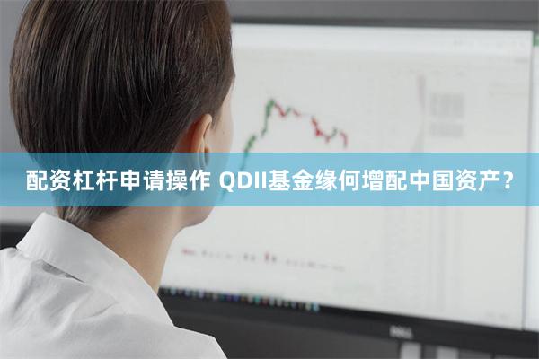 配资杠杆申请操作 QDII基金缘何增配中国资产？