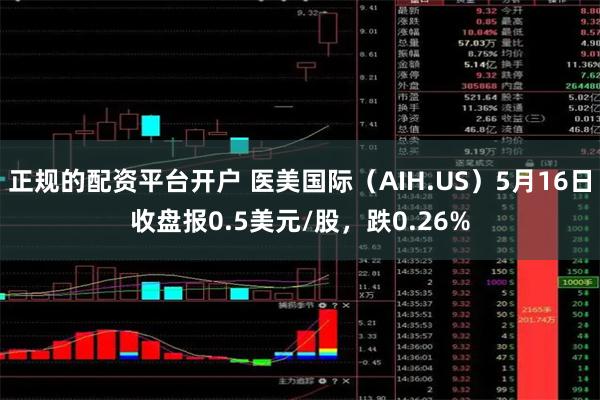 正规的配资平台开户 医美国际（AIH.US）5月16日收盘报0.5美元/股，跌0.26%