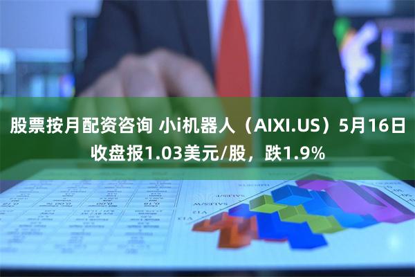 股票按月配资咨询 小i机器人（AIXI.US）5月16日收盘报1.03美元/股，跌1.9%