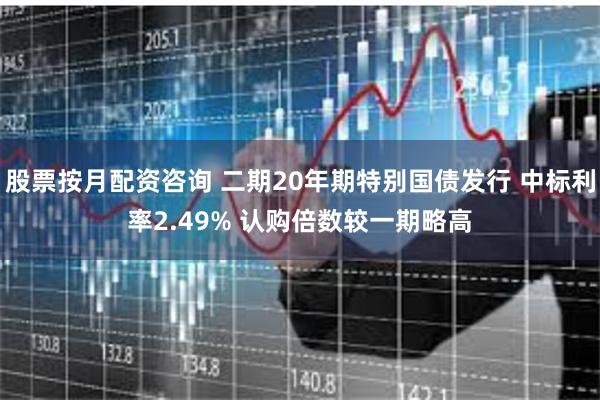 股票按月配资咨询 二期20年期特别国债发行 中标利率2.49% 认购倍数较一期略高