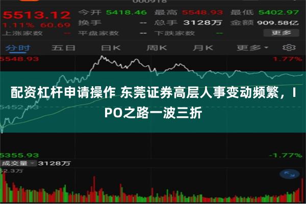 配资杠杆申请操作 东莞证券高层人事变动频繁，IPO之路一波三折