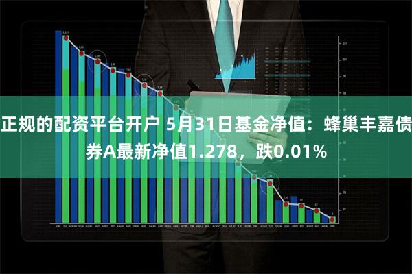 正规的配资平台开户 5月31日基金净值：蜂巢丰嘉债券A最新净值1.278，跌0.01%