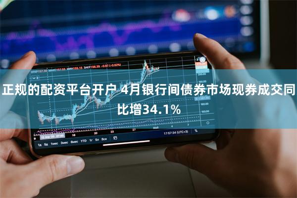 正规的配资平台开户 4月银行间债券市场现券成交同比增34.1%