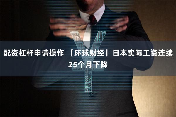 配资杠杆申请操作 【环球财经】日本实际工资连续25个月下降