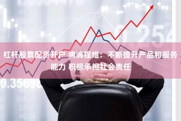 杠杆股票配资开户 滴滴程维：不断提升产品和服务能力 积极承担