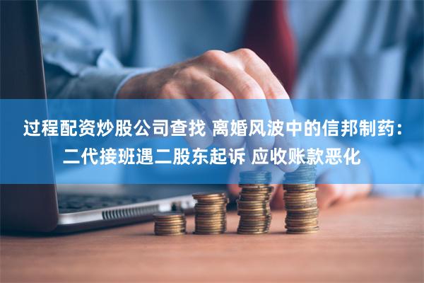 过程配资炒股公司查找 离婚风波中的信邦制药：二代接班遇二股东