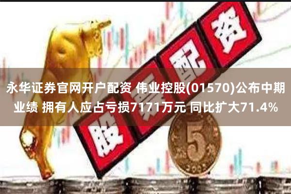 永华证券官网开户配资 伟业控股(01570)公布中期业绩 拥