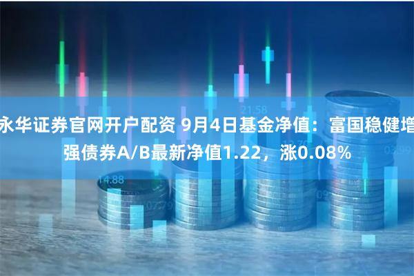 永华证券官网开户配资 9月4日基金净值：富国稳健增强债券A/