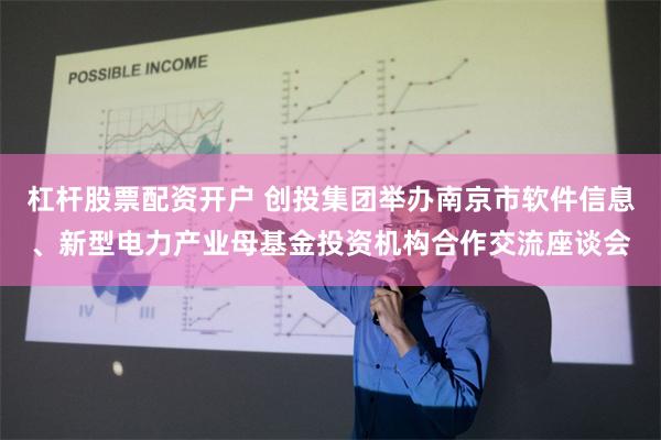 杠杆股票配资开户 创投集团举办南京市软件信息、新型电力产业母基金投资机构合作交流座谈会