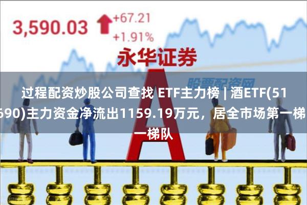 过程配资炒股公司查找 ETF主力榜 | 酒ETF(51269