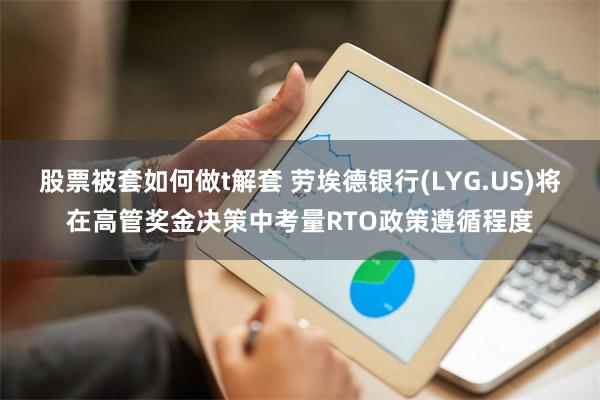 股票被套如何做t解套 劳埃德银行(LYG.US)将在高管奖金